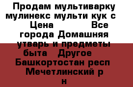 Продам мультиварку мулинекс мульти кук с490 › Цена ­ 4 000 - Все города Домашняя утварь и предметы быта » Другое   . Башкортостан респ.,Мечетлинский р-н